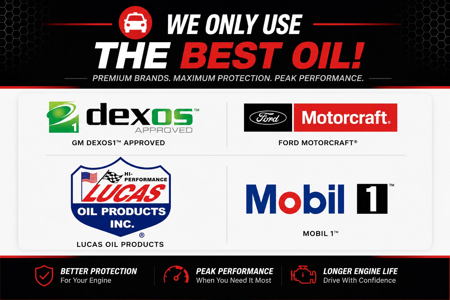 Finish Line only uses the best oil: GM Dexos1 Approved, Ford Motorcraft, Lucas Oil Products, and Mobil 1 — for better protection, peak performance, and longer engine life